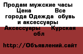 Продам мужские часы  › Цена ­ 2 000 - Все города Одежда, обувь и аксессуары » Аксессуары   . Курская обл.